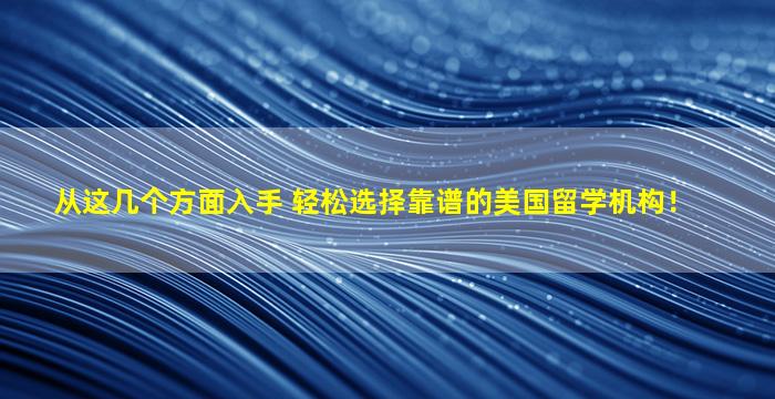 从这几个方面入手 轻松选择靠谱的美国留学机构！